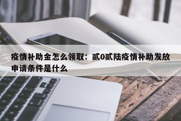 疫情补助金怎么领取：贰0贰陆疫情补助发放申请条件是什么