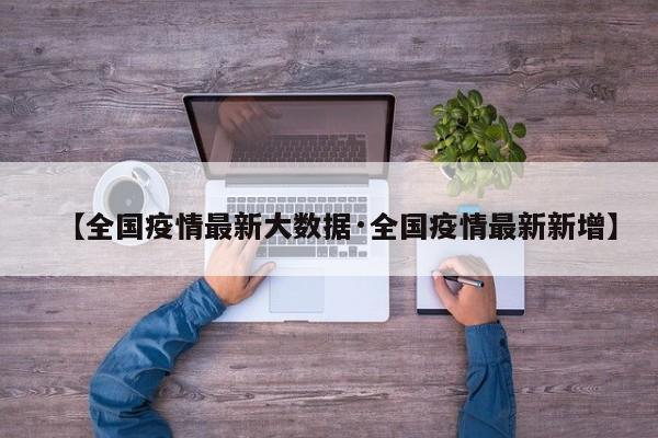【全国疫情最新大数据·全国疫情最新新增】