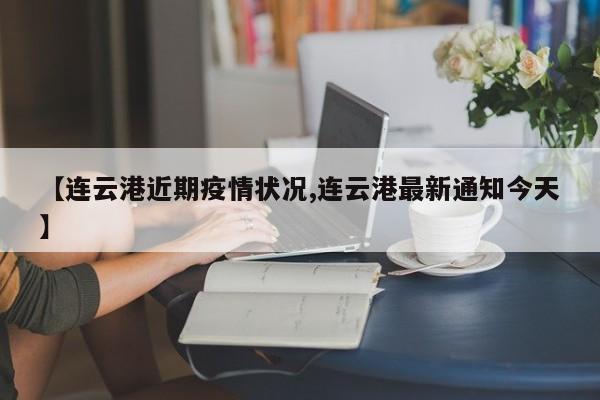 【连云港近期疫情状况,连云港最新通知今天】