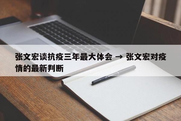 张文宏谈抗疫三年最大体会 → 张文宏对疫情的最新判断