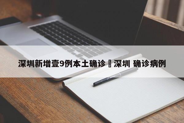 深圳新增壹9例本土确诊›深圳 确诊病例