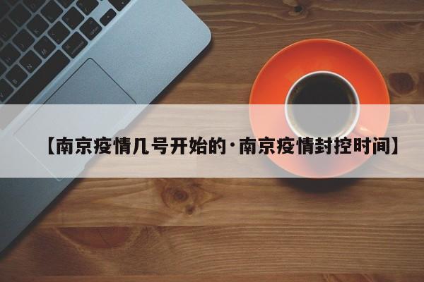 【南京疫情几号开始的·南京疫情封控时间】