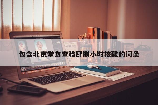 包含北京堂食查验肆捌小时核酸的词条