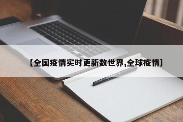 【全国疫情实时更新数世界,全球疫情】