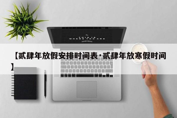 【贰肆年放假安排时间表·贰肆年放寒假时间】