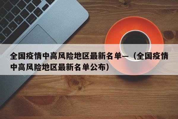 全国疫情中高风险地区最新名单—（全国疫情中高风险地区最新名单公布）