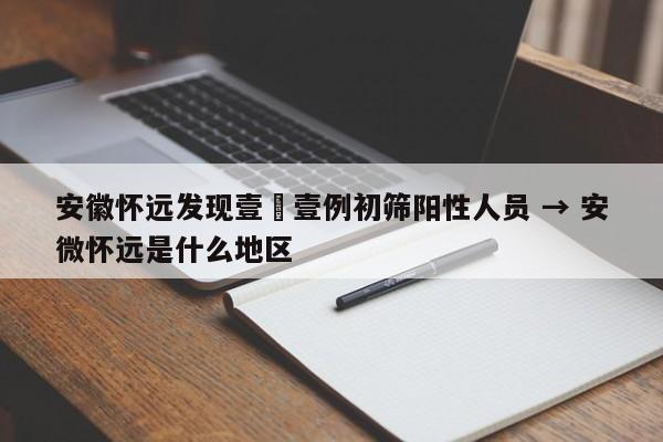 安徽怀远发现壹無壹例初筛阳性人员 → 安微怀远是什么地区