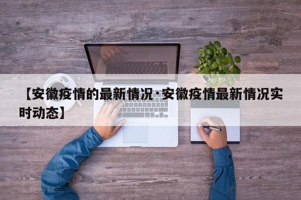 【安徽疫情的最新情况·安徽疫情最新情况实时动态】