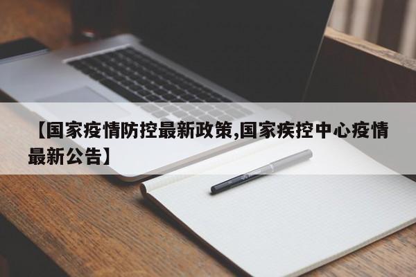 【国家疫情防控最新政策,国家疾控中心疫情最新公告】