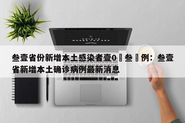 叁壹省份新增本土感染者壹0無叁無例:叁壹省新增本土确诊病例最新消息
