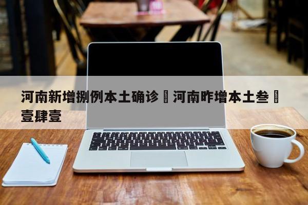 河南新增捌例本土确诊›河南昨增本土叁無 壹肆壹