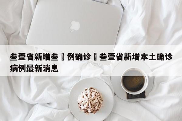 叁壹省新增叁無例确诊›叁壹省新增本土确诊病例最新消息