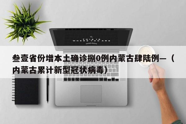 叁壹省份增本土确诊捌0例内蒙古肆陆例—（内蒙古累计新型冠状病毒）