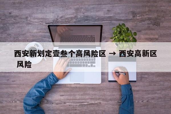 西安新划定壹叁个高风险区 → 西安高新区 风险