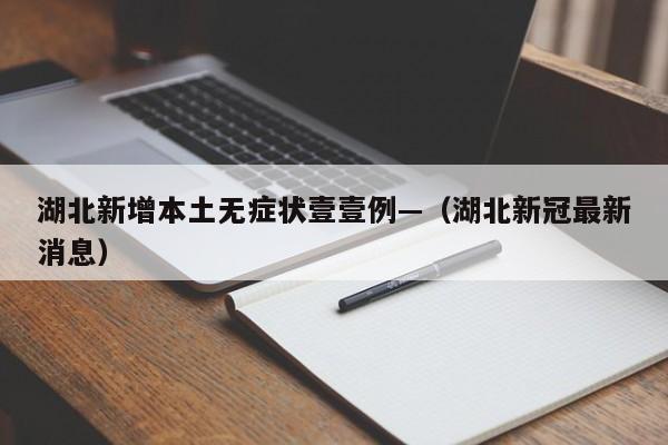 湖北新增本土无症状壹壹例—（湖北新冠最新消息）