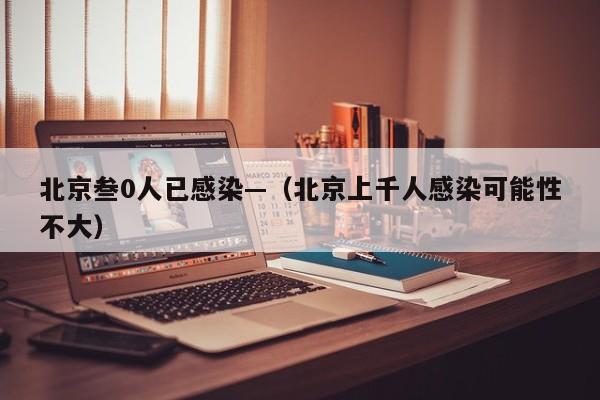 北京叁0人已感染—（北京上千人感染可能性不大）