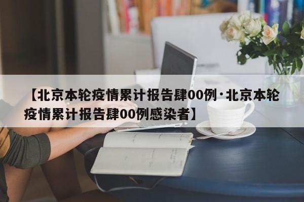 【北京本轮疫情累计报告肆00例·北京本轮疫情累计报告肆00例感染者】