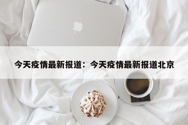 今天疫情最新报道：今天疫情最新报道北京