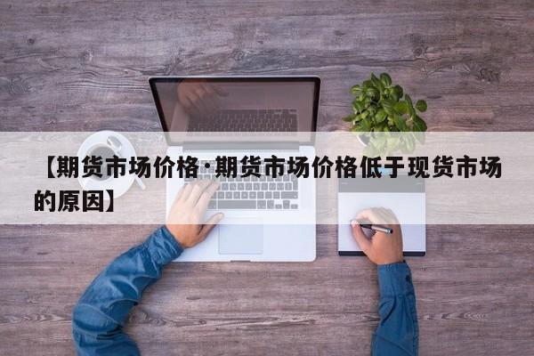【期货市场价格·期货市场价格低于现货市场的原因】