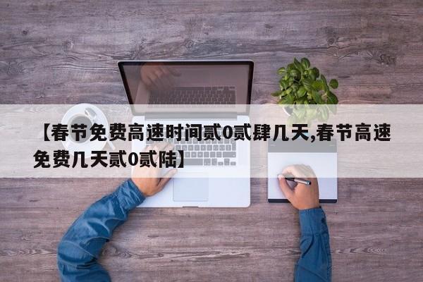 【春节免费高速时间贰0贰肆几天,春节高速免费几天贰0贰陆】