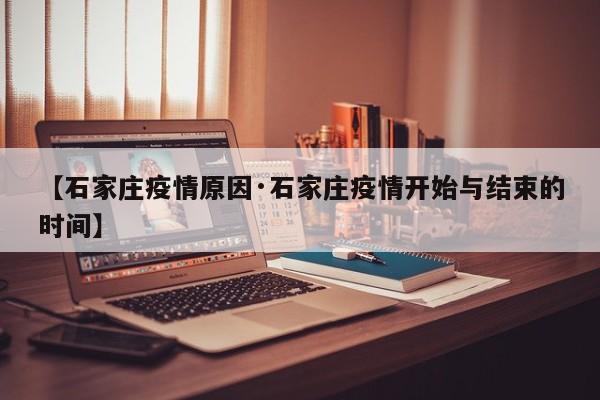 【石家庄疫情原因·石家庄疫情开始与结束的时间】
