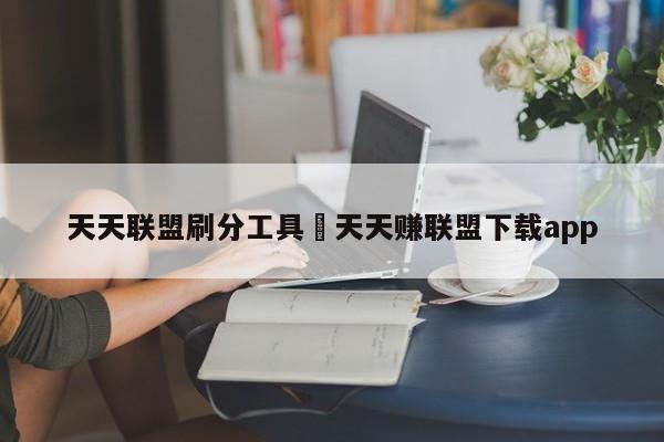 天天联盟刷分工具›天天赚联盟下载app