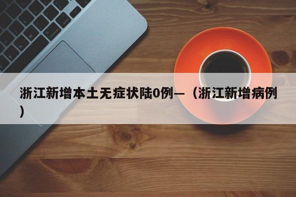 浙江新增本土无症状陆0例—（浙江新增病例）