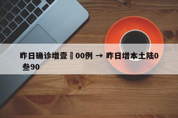昨日确诊增壹無00例 → 昨日增本土陆0 叁90