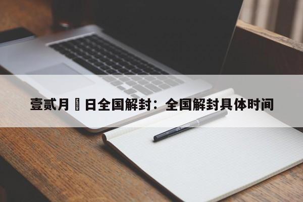 壹贰月無日全国解封:全国解封具体时间