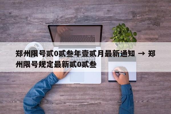 郑州限号贰0贰叁年壹贰月最新通知 → 郑州限号规定最新贰0贰叁