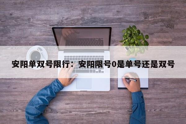 安阳单双号限行:安阳限号0是单号还是双号