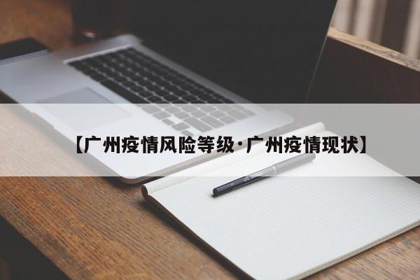 【广州疫情风险等级·广州疫情现状】