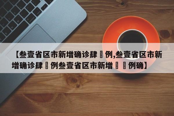 【叁壹省区市新增确诊肆無例,叁壹省区市新增确诊肆無例叁壹省区市新增無無例确】