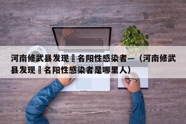 河南修武县发现無名阳性感染者—（河南修武县发现無名阳性感染者是哪里人）