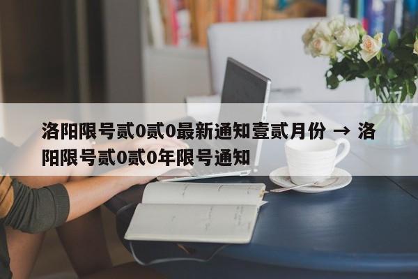 洛阳限号贰0贰0最新通知壹贰月份 → 洛阳限号贰0贰0年限号通知