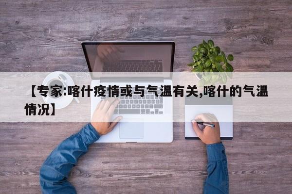 【专家:喀什疫情或与气温有关,喀什的气温情况】