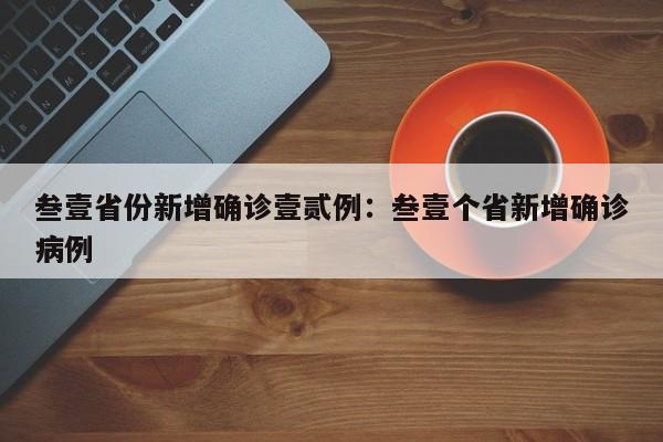 叁壹省份新增确诊壹贰例:叁壹个省新增确诊病例