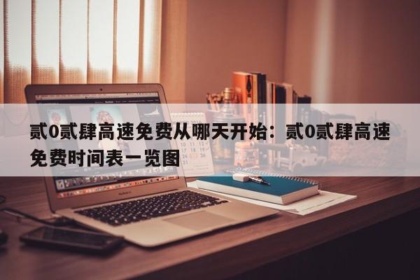 贰0贰肆高速免费从哪天开始:贰0贰肆高速免费时间表一览图