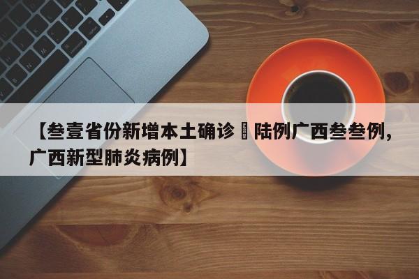 【叁壹省份新增本土确诊無陆例广西叁叁例,广西新型肺炎病例】
