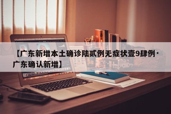 【广东新增本土确诊陆贰例无症状壹9肆例·广东确认新增】