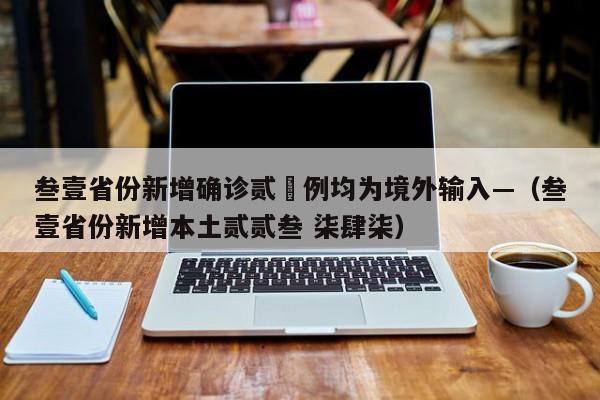 叁壹省份新增确诊贰無例均为境外输入—（叁壹省份新增本土贰贰叁 柒肆柒）