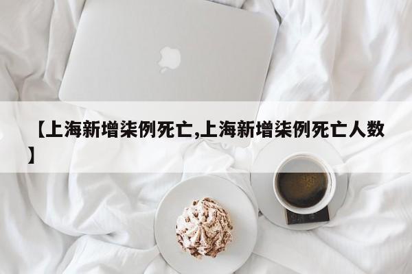 【上海新增柒例死亡,上海新增柒例死亡人数】