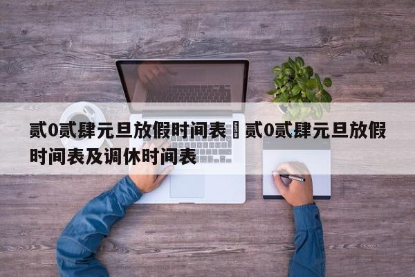 贰0贰肆元旦放假时间表›贰0贰肆元旦放假时间表及调休时间表