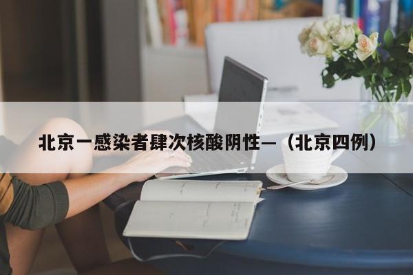 北京一感染者肆次核酸阴性—（北京四例）