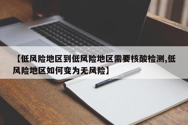 【低风险地区到低风险地区需要核酸检测,低风险地区如何变为无风险】