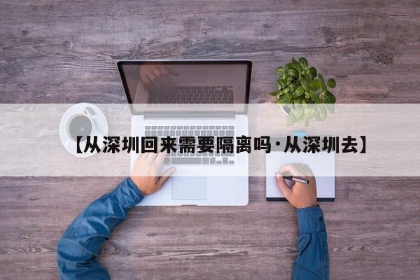 【从深圳回来需要隔离吗·从深圳去】