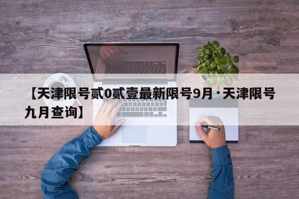 【天津限号贰0贰壹最新限号9月·天津限号九月查询】