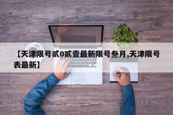 【天津限号贰0贰壹最新限号叁月,天津限号表最新】