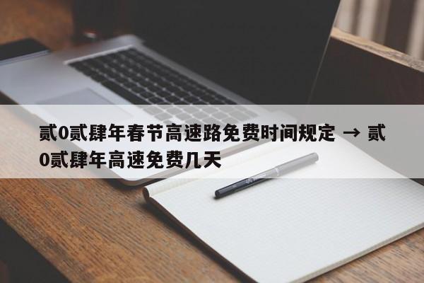 贰0贰肆年春节高速路免费时间规定 → 贰0贰肆年高速免费几天