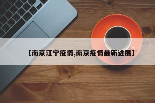【南京江宁疫情,南京疫情最新进展】